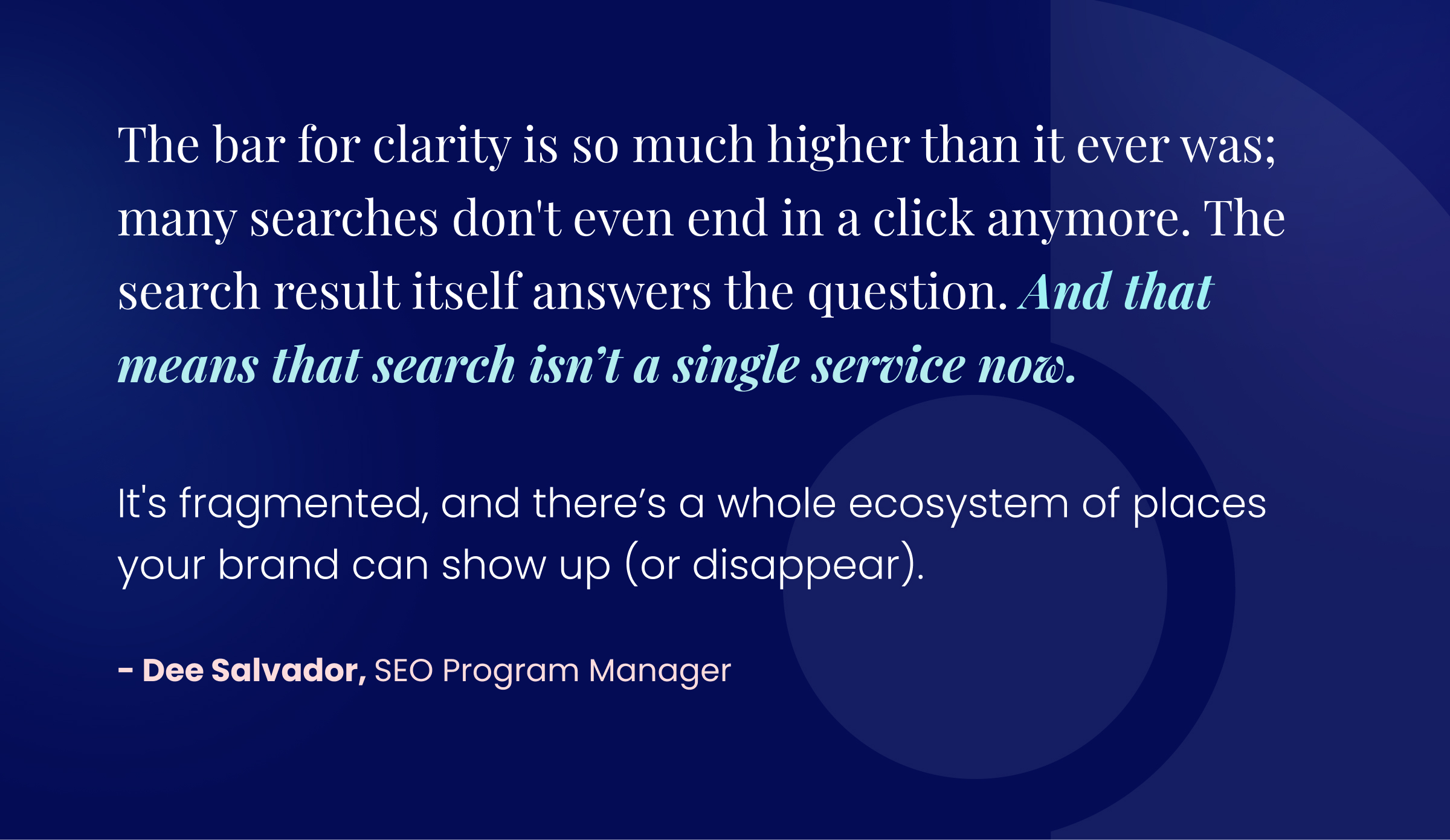 Callout graphic: "The bar for clarity is so much higher than it ever was; many searches don't even end in a click anymore. The search result itself answers the question. And that means that search isn’t a single service now. It's fragmented, and there’s a whole ecosystem of places your brand can show up (or disappear)."