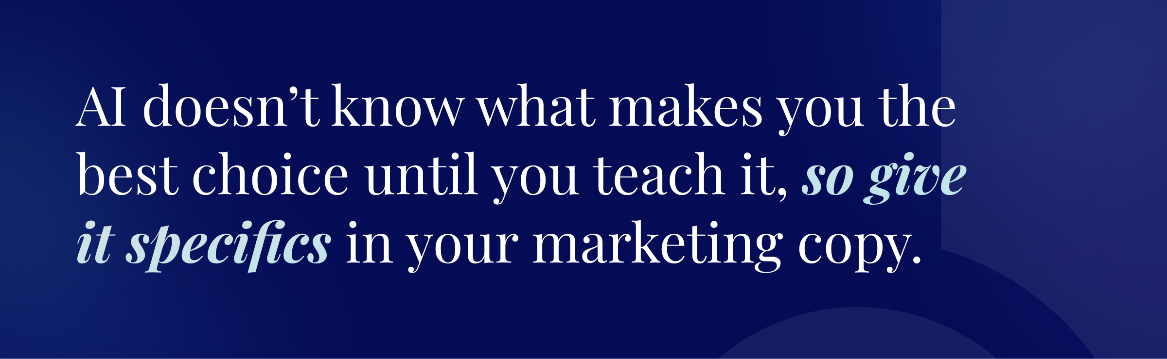 Callout graphic: AI doesn’t know what makes you the best choice until you teach it, so give it specifics in your marketing copy.