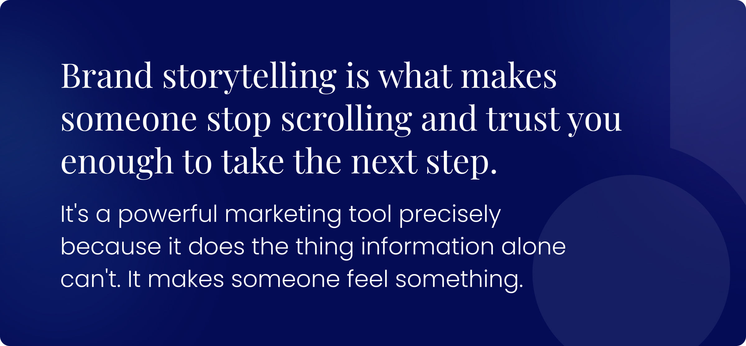 Brand storytelling is what makes someone stop scrolling and trust you enough to take the next step. It's a powerful marketing tool precisely because it does the thing information alone can't. It makes someone feel something.
