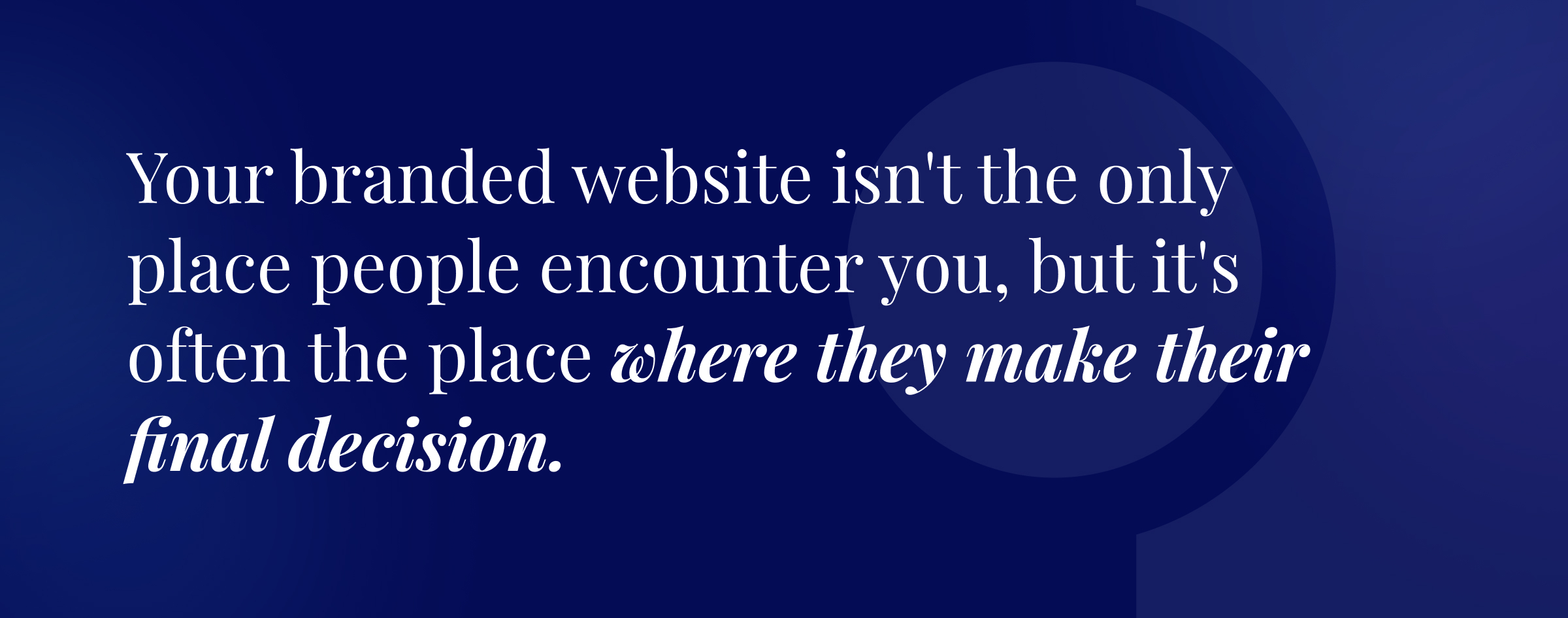 Your branded website isn't the only place people encounter you, but it's often the place where they make their final decision.